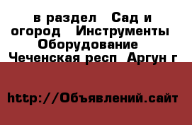  в раздел : Сад и огород » Инструменты. Оборудование . Чеченская респ.,Аргун г.